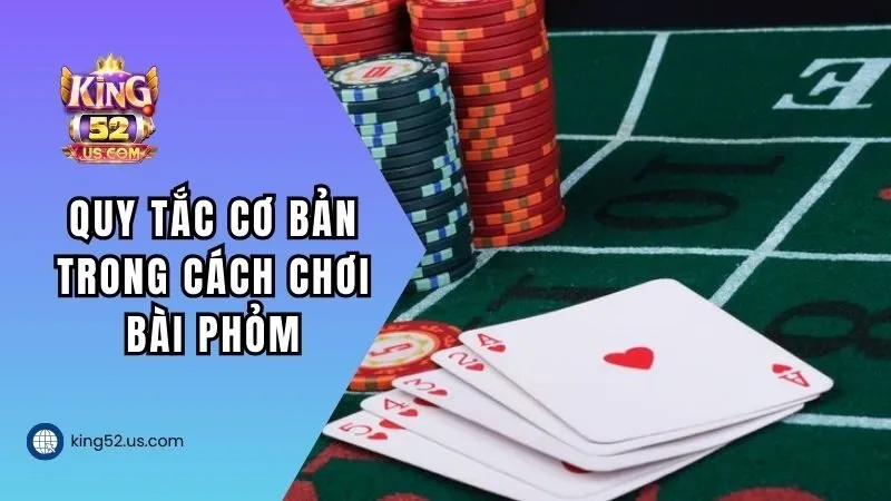 Quy tắc cơ bản trong cách chơi bài Phỏm KING52