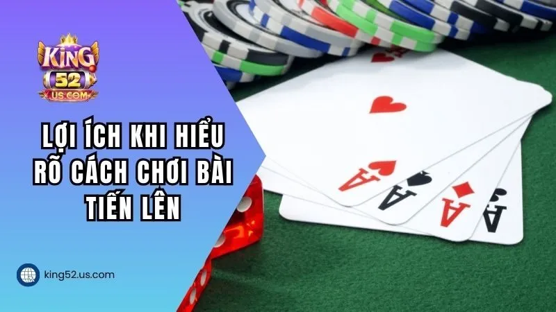 Lợi ích khi hiểu rõ cách chơi bài Tiến Lên