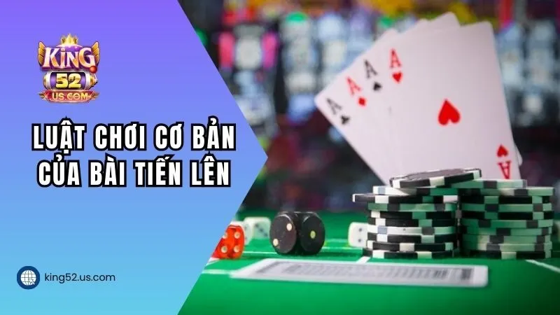 Luật chơi cơ bản của bài Tiến Lên KING52