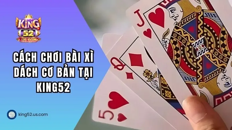 Cách chơi bài xì dách cơ bản tại KING52