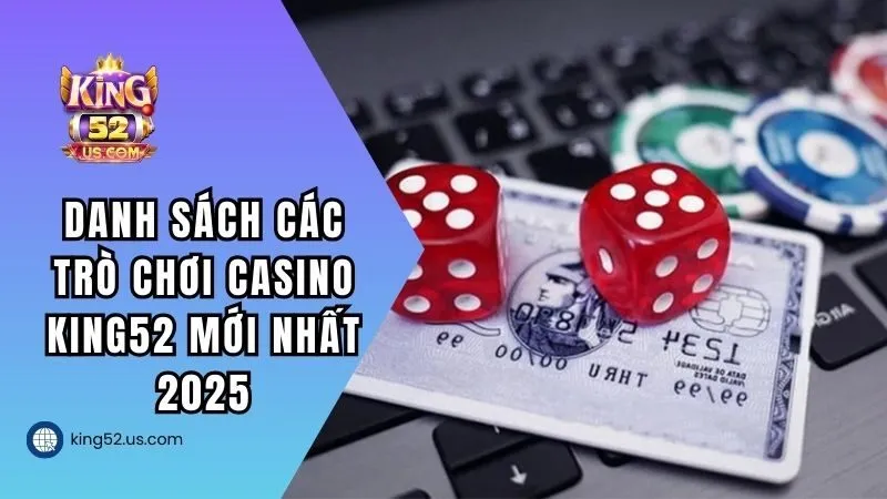 Danh sách các trò chơi casino KING52 mới nhất 2025