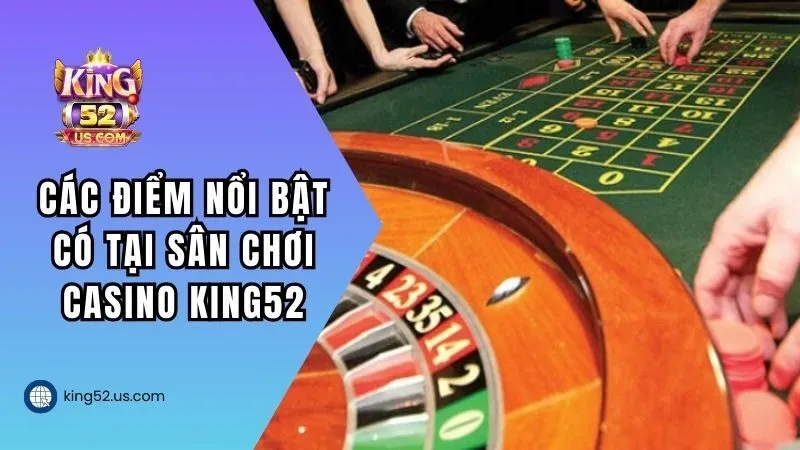 Top các điểm nổi trội có tại sân chơi casino tại KING52