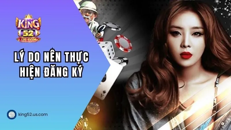 Lý do người chơi nên thực hiện đăng ký KING52