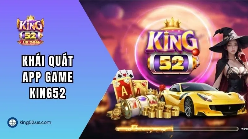 Khái quát app game King52 hot nhất