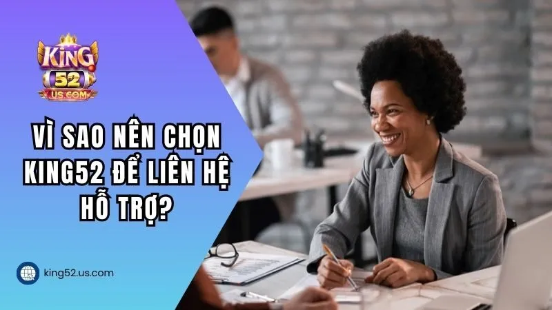 Vì sao bạn nên chọn KING52 để liên hệ hỗ trợ?