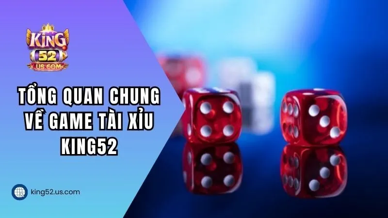 Tổng quan chung về game Tài xỉu King52