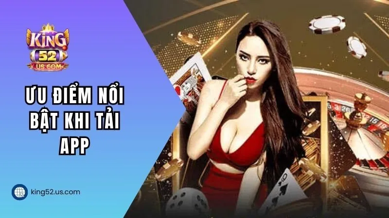 Ưu điểm nổi bật khi “sở hữu” app King52